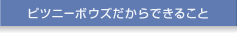 ピツニーボウズだからできること