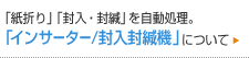 「紙折り」「封入・封緘」を自動処理。「インサーター」について